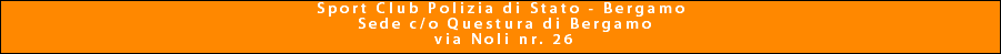   Sport Club Polizia di Stato - Bergamo Sede c/o Questura di Bergamo via Noli nr. 26 